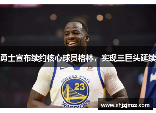 勇士宣布续约核心球员格林，实现三巨头延续