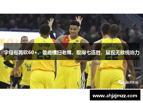 字母哥再砍60+，雄鹿横扫老鹰，取得七连胜，展现无敌统治力