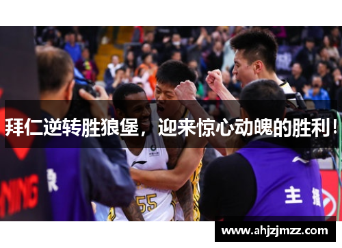 拜仁逆转胜狼堡，迎来惊心动魄的胜利！
