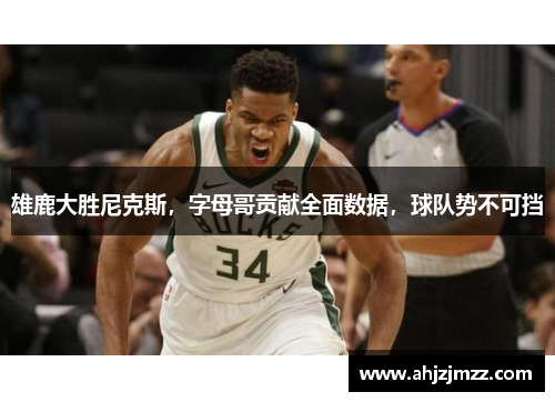 雄鹿大胜尼克斯，字母哥贡献全面数据，球队势不可挡