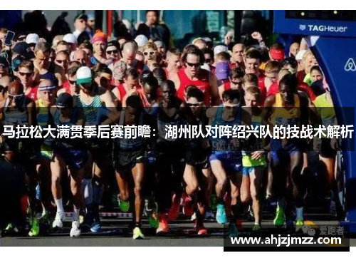 马拉松大满贯季后赛前瞻：湖州队对阵绍兴队的技战术解析