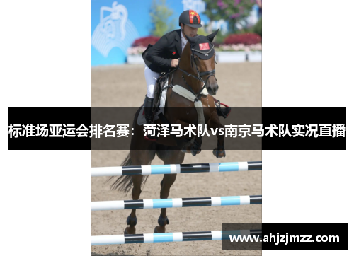 标准场亚运会排名赛：菏泽马术队vs南京马术队实况直播