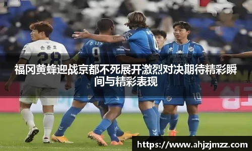福冈黄蜂迎战京都不死展开激烈对决期待精彩瞬间与精彩表现